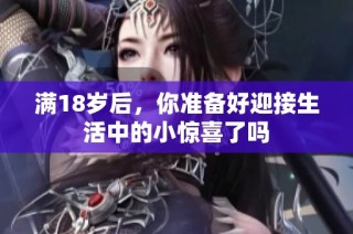 满18岁后，你准备好迎接生活中的小惊喜了吗