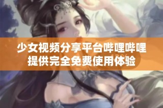 少女视频分享平台哔哩哔哩提供完全免费使用体验