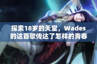 探索18岁的天堂，Wades的这首歌传达了怎样的青春梦想与渴望
