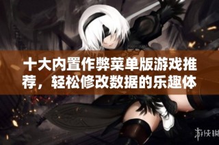 十大内置作弊菜单版游戏推荐，轻松修改数据的乐趣体验