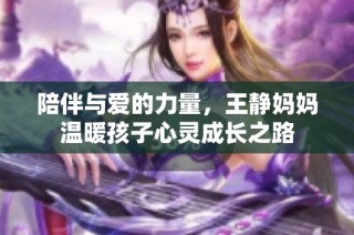 陪伴与爱的力量，王静妈妈温暖孩子心灵成长之路