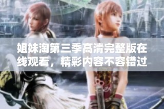 姐妹淘第三季高清完整版在线观看，精彩内容不容错过