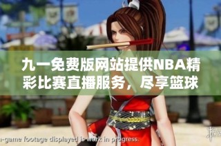 九一免费版网站提供NBA精彩比赛直播服务，尽享篮球盛宴