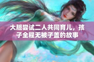 大胆尝试二人共同育儿，孩子全程无被子盖的故事