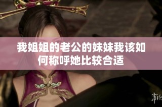 我姐姐的老公的妹妹我该如何称呼她比较合适