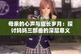 母亲的心声与成长岁月：探讨妈妈三部曲的深层意义