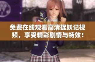 免费在线观看高清捉妖记视频，享受精彩剧情与特效！