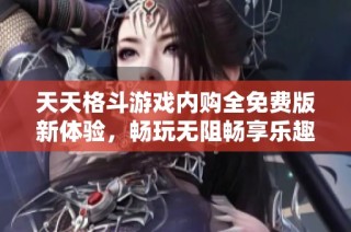 天天格斗游戏内购全免费版新体验，畅玩无阻畅享乐趣