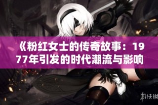 《粉红女士的传奇故事：1977年引发的时代潮流与影响》