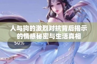 人与狗的激烈对抗背后揭示的情感秘密与生活真相
