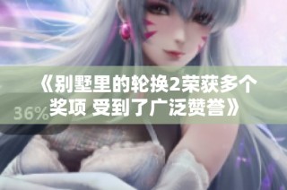 《别墅里的轮换2荣获多个奖项 受到了广泛赞誉》