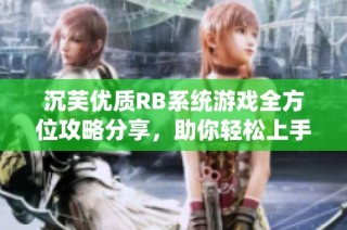 沉芙优质RB系统游戏全方位攻略分享，助你轻松上手