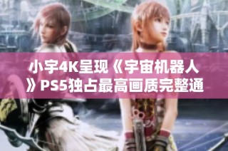 小宇4K呈现《宇宙机器人》PS5独占最高画质完整通关攻略01期