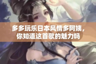 多多玩乐日本风情多阿姨，你知道这首歌的魅力吗