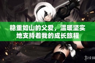 稳重如山的父爱，温暖坚实地支持着我的成长旅程