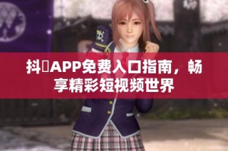 抖抈APP免费入口指南，畅享精彩短视频世界