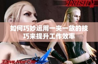 如何巧妙运用一夹一放的技巧来提升工作效率