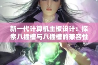 新一代计算机主板设计：探索八插槽与八插槽的兼容性与优势