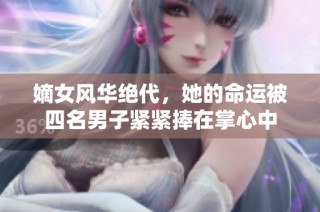 嫡女风华绝代，她的命运被四名男子紧紧捧在掌心中