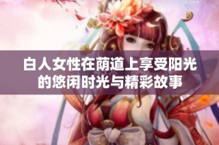 白人女性在荫道上享受阳光的悠闲时光与精彩故事