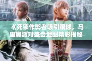 《死锁作弊者吸引眼球，马里奥派对盛会地图精彩揭秘》