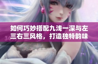 如何巧妙搭配九浅一深与左三右三风格，打造独特韵味