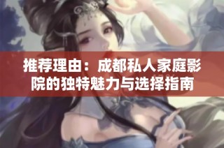 推荐理由：成都私人家庭影院的独特魅力与选择指南