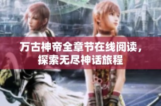 万古神帝全章节在线阅读，探索无尽神话旅程