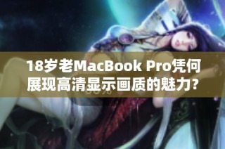 18岁老MacBook Pro凭何展现高清显示画质的魅力？