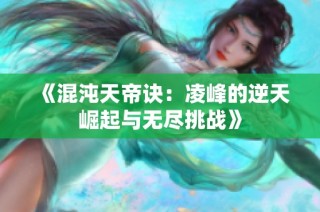 《混沌天帝诀：凌峰的逆天崛起与无尽挑战》