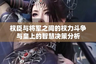 权臣与将军之间的权力斗争与皇上的智慧决策分析