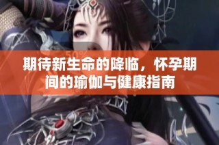 期待新生命的降临，怀孕期间的瑜伽与健康指南