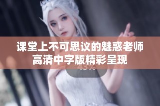 课堂上不可思议的魅惑老师高清中字版精彩呈现