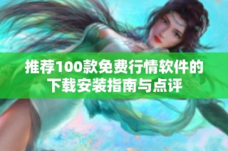 推荐100款免费行情软件的下载安装指南与点评