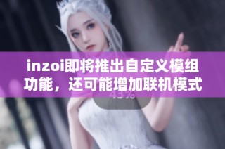 inzoi即将推出自定义模组功能，还可能增加联机模式体验！