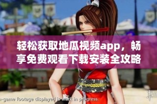 轻松获取地瓜视频app，畅享免费观看下载安装全攻略
