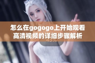 怎么在gogogo上开始观看高清视频的详细步骤解析
