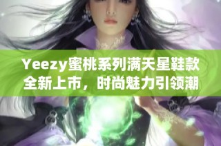 Yeezy蜜桃系列满天星鞋款全新上市，时尚魅力引领潮流