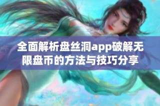 全面解析盘丝洞app破解无限盘币的方法与技巧分享