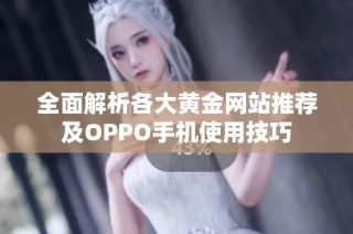 全面解析各大黄金网站推荐及OPPO手机使用技巧