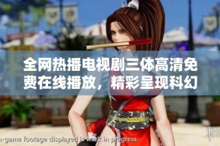 全网热播电视剧三体高清免费在线播放，精彩呈现科幻世界