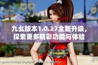 九幺版本1.0.27全新升级，探索更多精彩功能与体验
