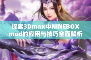 探索3Dmax中NINEBOXmod的应用与技巧全面解析