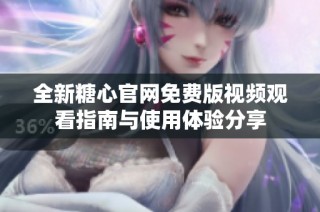全新糖心官网免费版视频观看指南与使用体验分享