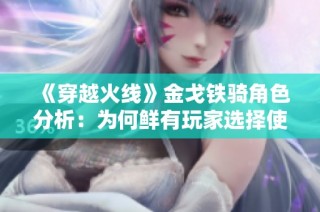《穿越火线》金戈铁骑角色分析：为何鲜有玩家选择使用