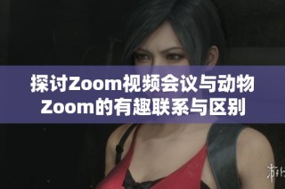 探讨Zoom视频会议与动物Zoom的有趣联系与区别
