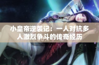 小皇帝逆袭记：一人对抗多人激烈争斗的传奇经历
