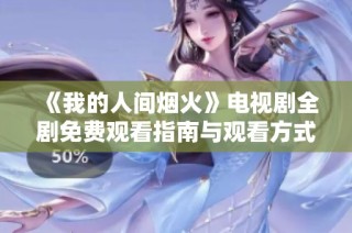 《我的人间烟火》电视剧全剧免费观看指南与观看方式分享