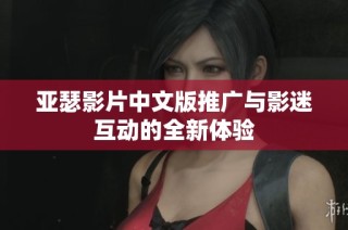 亚瑟影片中文版推广与影迷互动的全新体验
