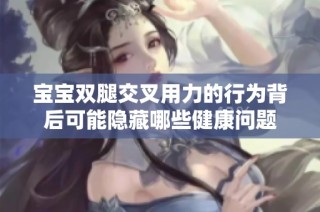 宝宝双腿交叉用力的行为背后可能隐藏哪些健康问题